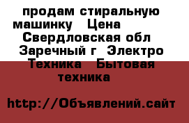 продам стиральную машинку › Цена ­ 5 000 - Свердловская обл., Заречный г. Электро-Техника » Бытовая техника   